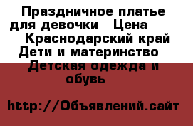 Праздничное платье для девочки › Цена ­ 900 - Краснодарский край Дети и материнство » Детская одежда и обувь   